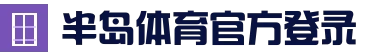 半岛体育 (CN)官网 - 登录通道