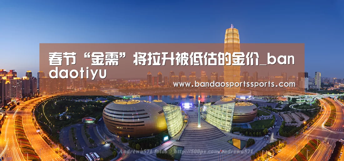 春节“金需”将拉升被低估的金价_bandaotiyu(图3) 半岛体育官方登录